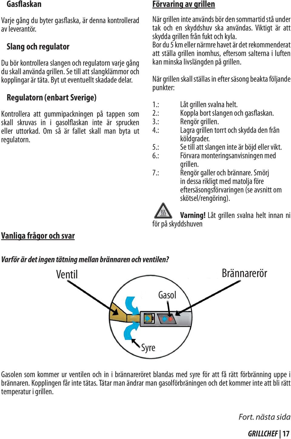 Regulatorn (enbart Sverige) Kontrollera att gummipackningen på tappen som skall skruvas in i gasolflaskan inte är sprucken eller uttorkad. Om så är fallet skall man byta ut regulatorn.