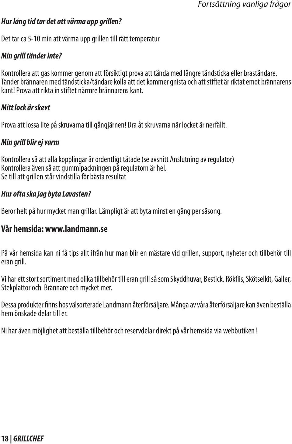 Tänder brännaren med tändsticka/tändare kolla att det kommer gnista och att stiftet är riktat emot brännarens kant! Prova att rikta in stiftet närmre brännarens kant.