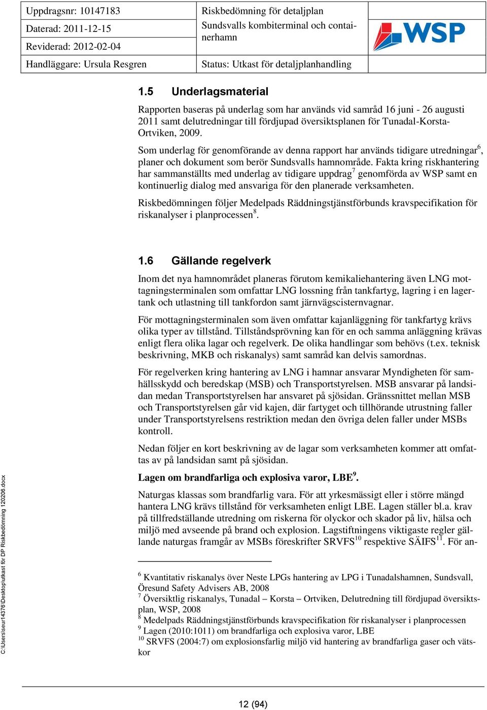 5 Underlagsmaterial Rapporten baseras på underlag som har används vid samråd 16 juni - 26 augusti 2011 samt delutredningar till fördjupad översiktsplanen för Tunadal-Korsta- Ortviken, 2009.