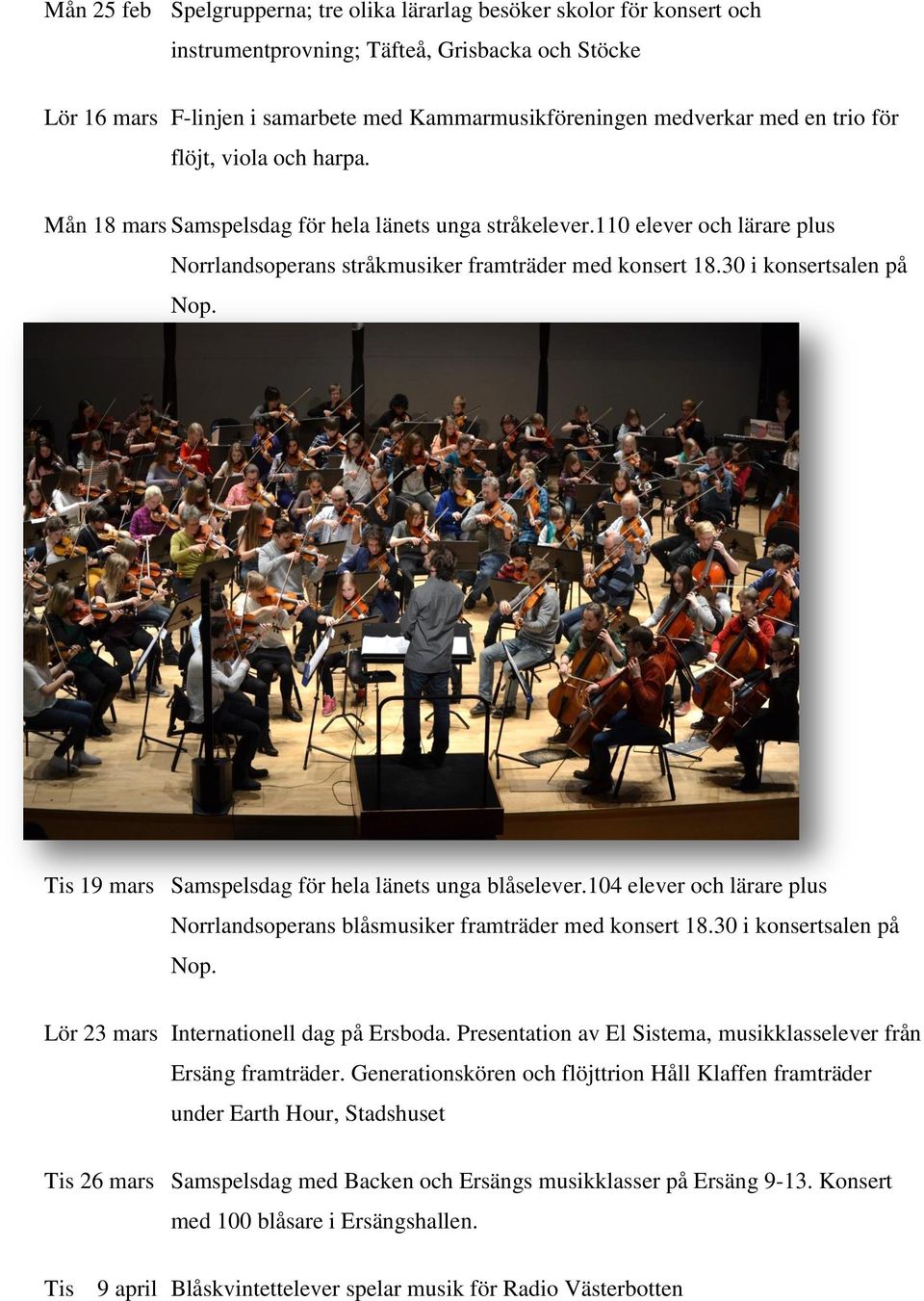 30 i konsertsalen på Nop. Tis 19 mars Samspelsdag för hela länets unga blåselever.104 elever och lärare plus Norrlandsoperans blåsmusiker framträder med konsert 18.30 i konsertsalen på Nop. Lör 23 mars Internationell dag på Ersboda.