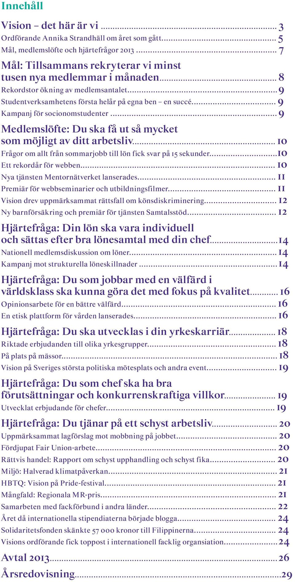 .. 9 Medlemslöfte: Du ska få ut så mycket som möjligt av ditt arbetsliv... 10 Frågor om allt från sommarjobb till lön fick svar på 15 sekunder...10 Ett rekordår för webben.