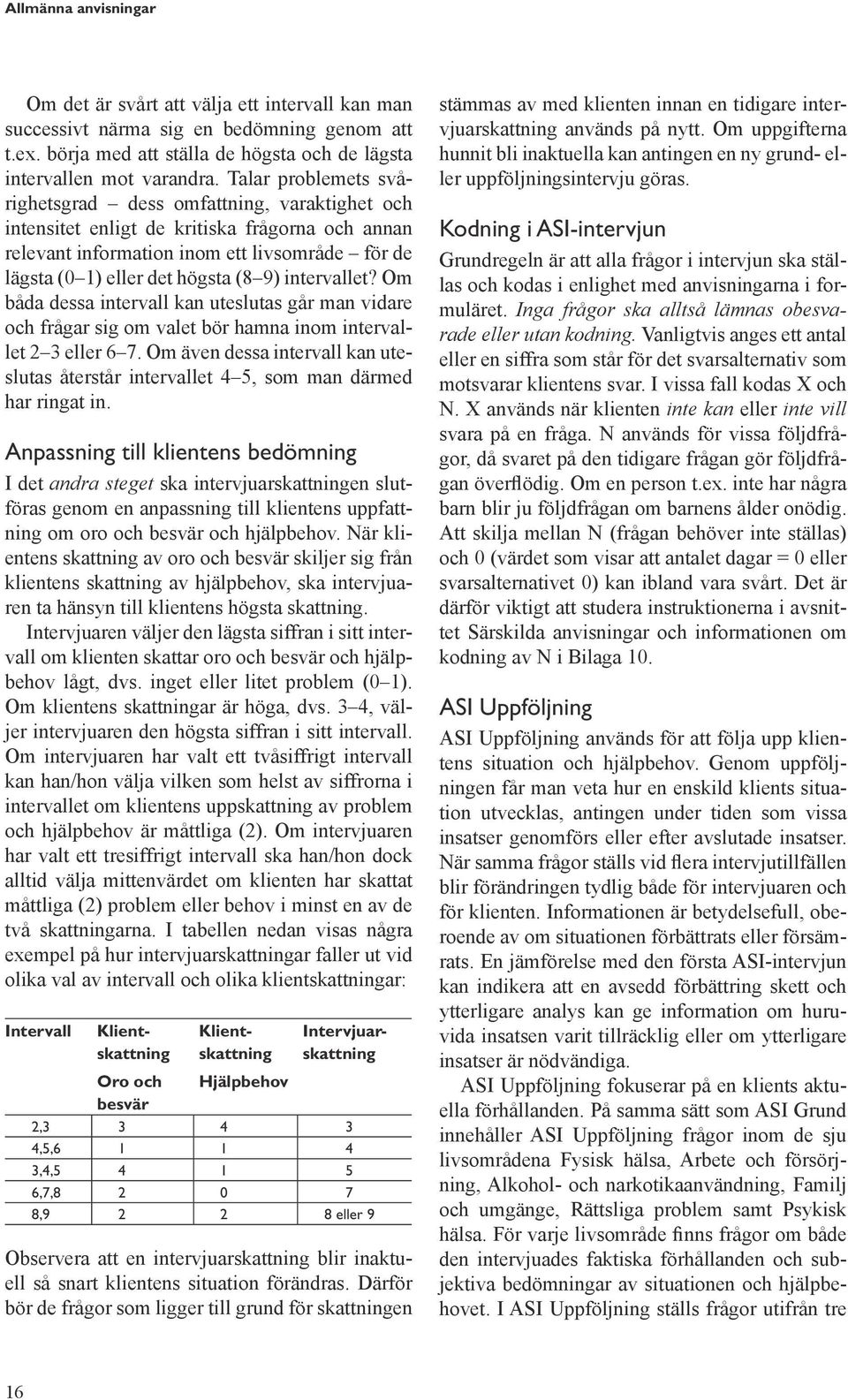 intervallet? Om båda dessa intervall kan uteslutas går man vidare och frågar sig om valet bör hamna inom intervallet 2 3 eller 6 7.