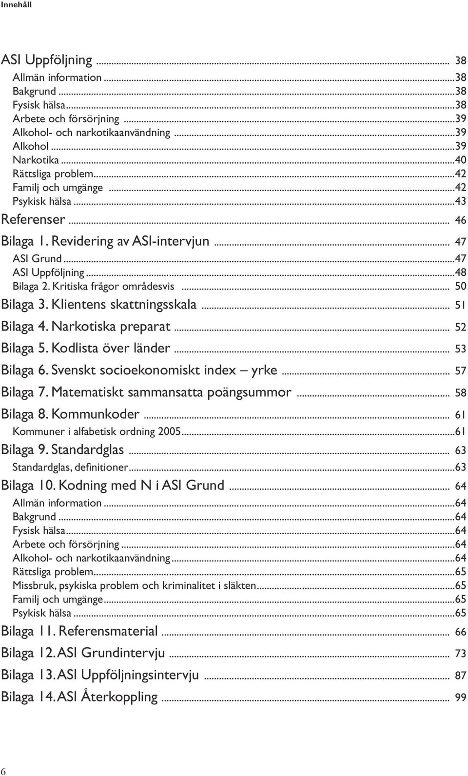 Klientens skattningsskala... 51 Bilaga 4. Narkotiska preparat... 52 Bilaga 5. Kodlista över länder... 53 Bilaga 6. Svenskt socioekonomiskt index yrke... 57 Bilaga 7.