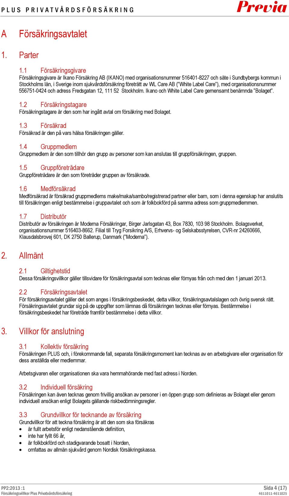 av WL Care AB ( White Label Care ), med organisationsnummer 556751-0424 och adress Fredsgatan 12, 111 52 Stockholm. Ikano och White Label Care gemensamt benämnda Bolaget. 1.2 Försäkringstagare Försäkringstagare är den som har ingått avtal om försäkring med Bolaget.