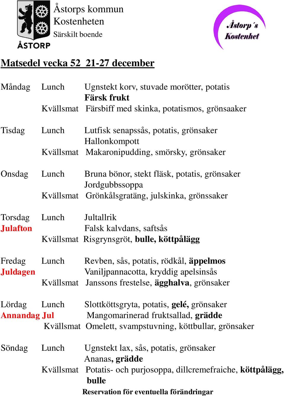 Jultallrik Julafton Falsk kalvdans, saftsås Kvällsmat Risgrynsgröt, bulle, köttpålägg Fredag Lunch Revben, sås, potatis, rödkål, äppelmos Juldagen Vaniljpannacotta, kryddig apelsinsås Kvällsmat