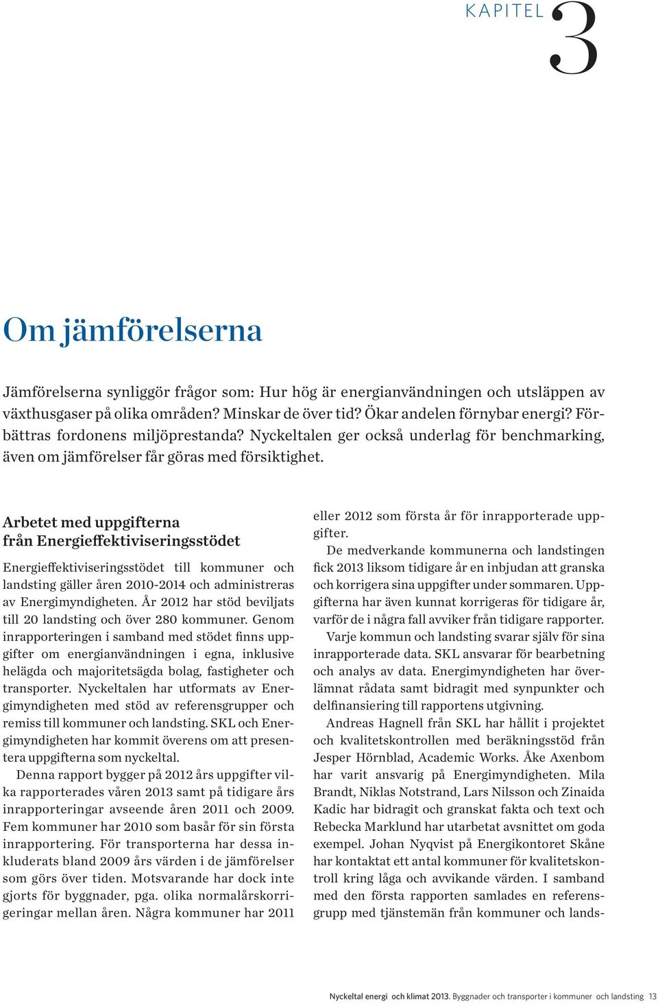 Arbetet med uppgifterna från Energieffektiviseringsstödet Energieffektiviseringsstödet till kommuner och landsting gäller åren 2010-2014 och administreras av Energimyndigheten.