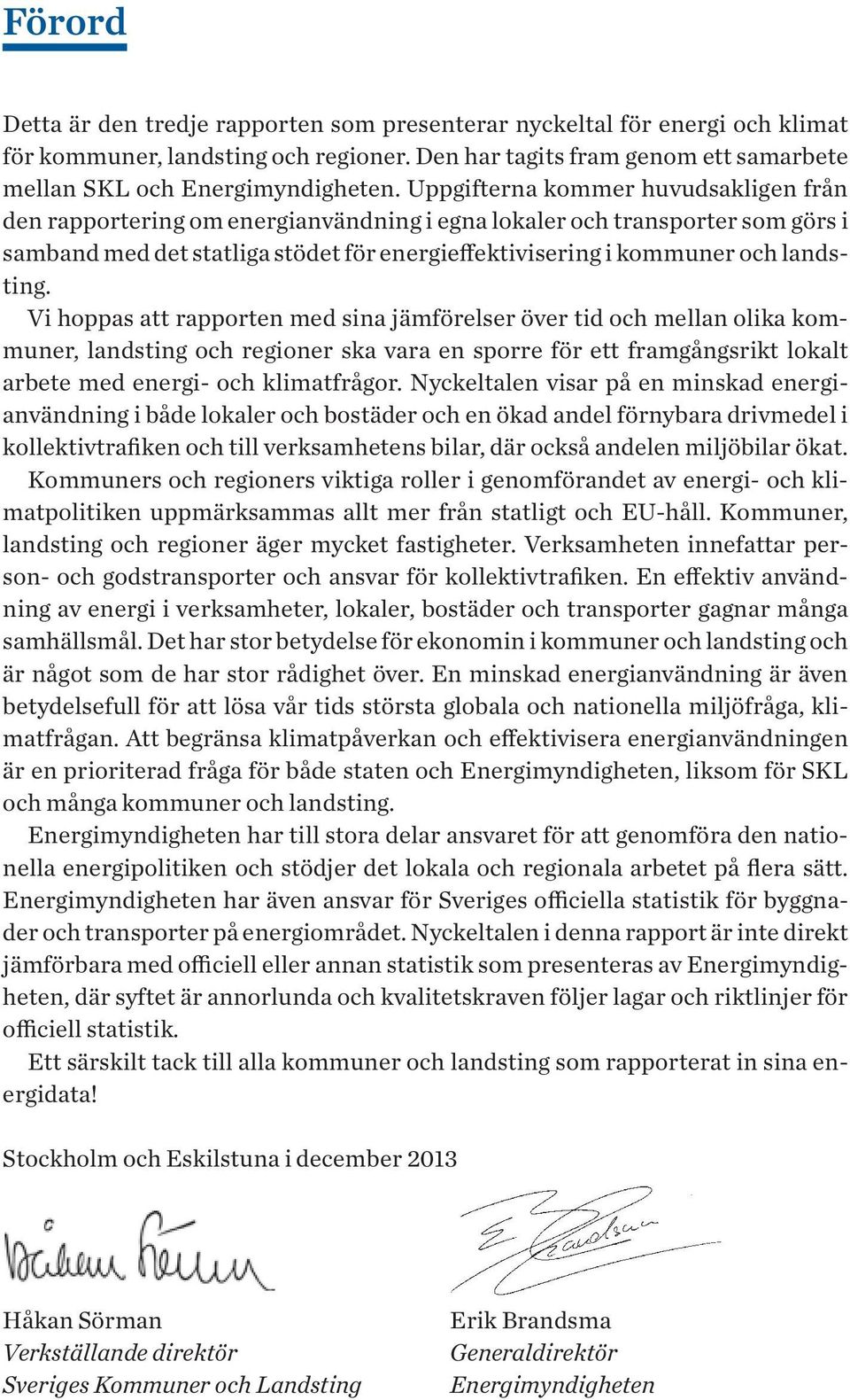 Vi hoppas att rapporten med sina jämförelser över tid och mellan olika kommuner, landsting och regioner ska vara en sporre för ett framgångsrikt lokalt arbete med energi- och klimatfrågor.