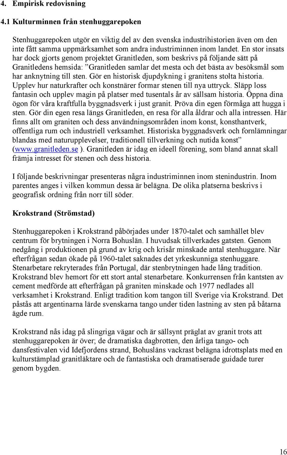 En stor insats har dock gjorts genom projektet Granitleden, som beskrivs på följande sätt på Granitledens hemsida: Granitleden samlar det mesta och det bästa av besöksmål som har anknytning till sten.