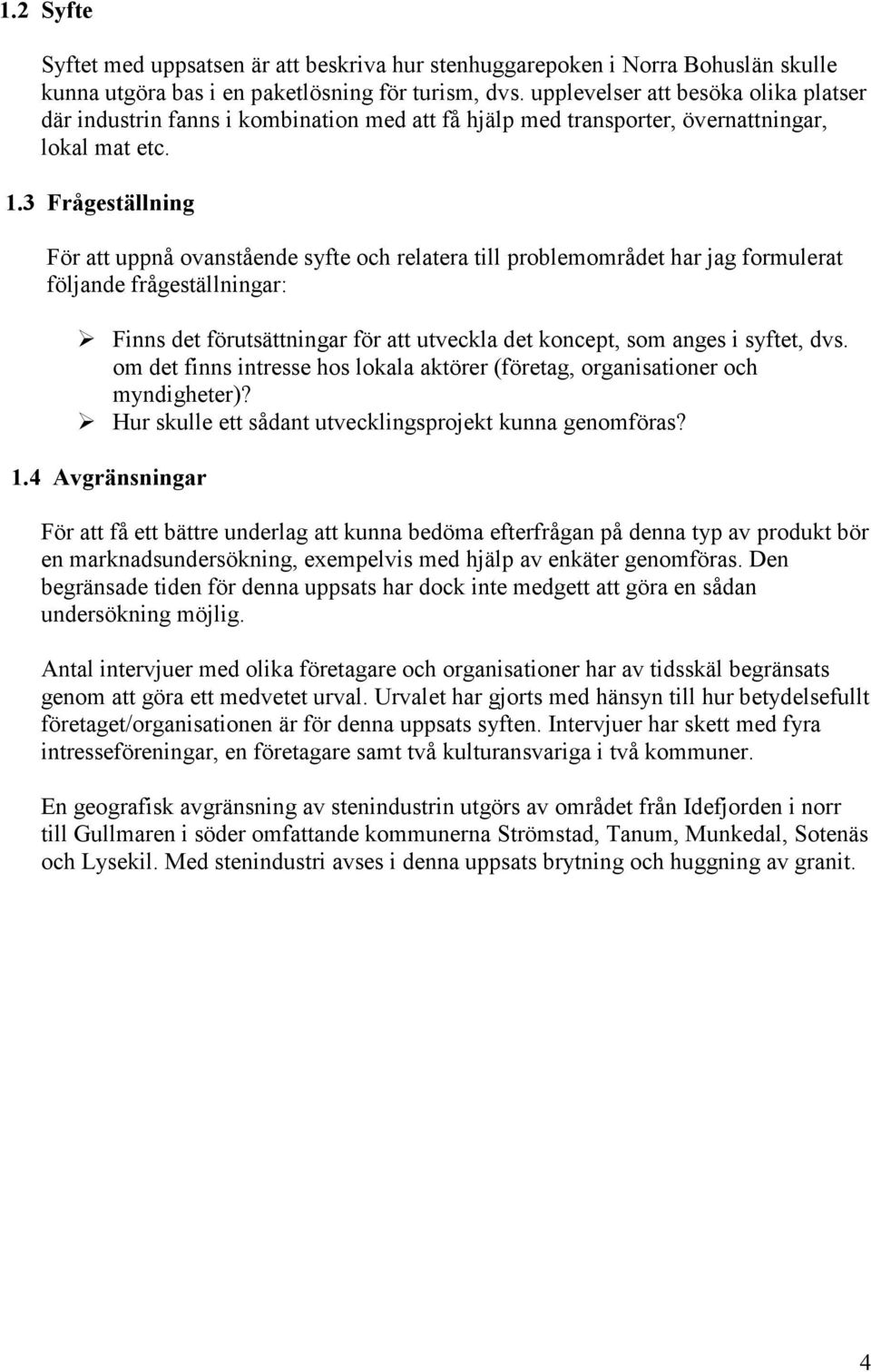 3 Frågeställning För att uppnå ovanstående syfte och relatera till problemområdet har jag formulerat följande frågeställningar: Finns det förutsättningar för att utveckla det koncept, som anges i