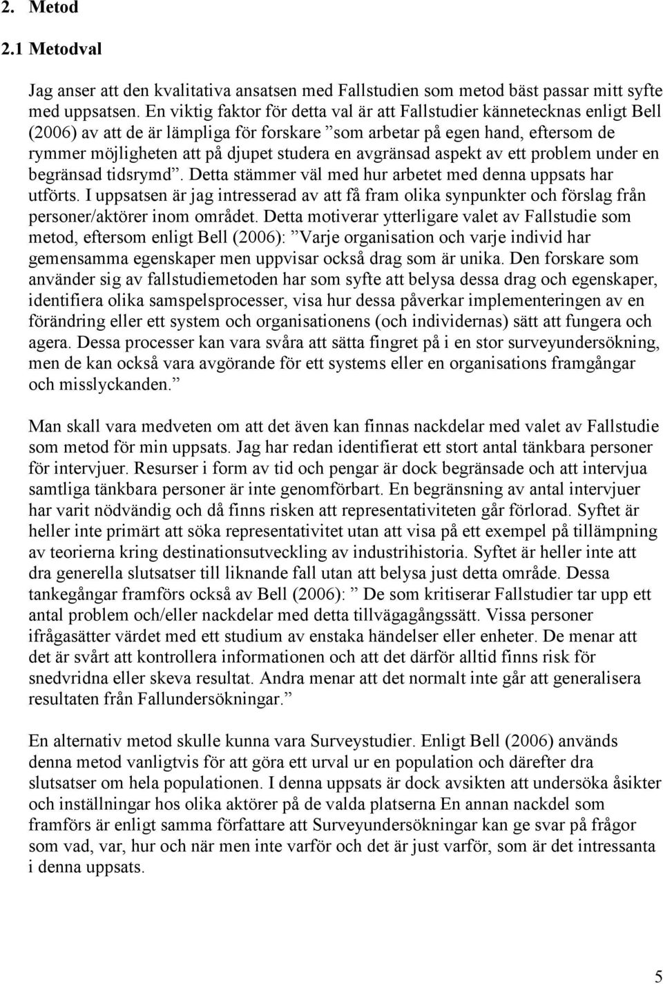 avgränsad aspekt av ett problem under en begränsad tidsrymd. Detta stämmer väl med hur arbetet med denna uppsats har utförts.