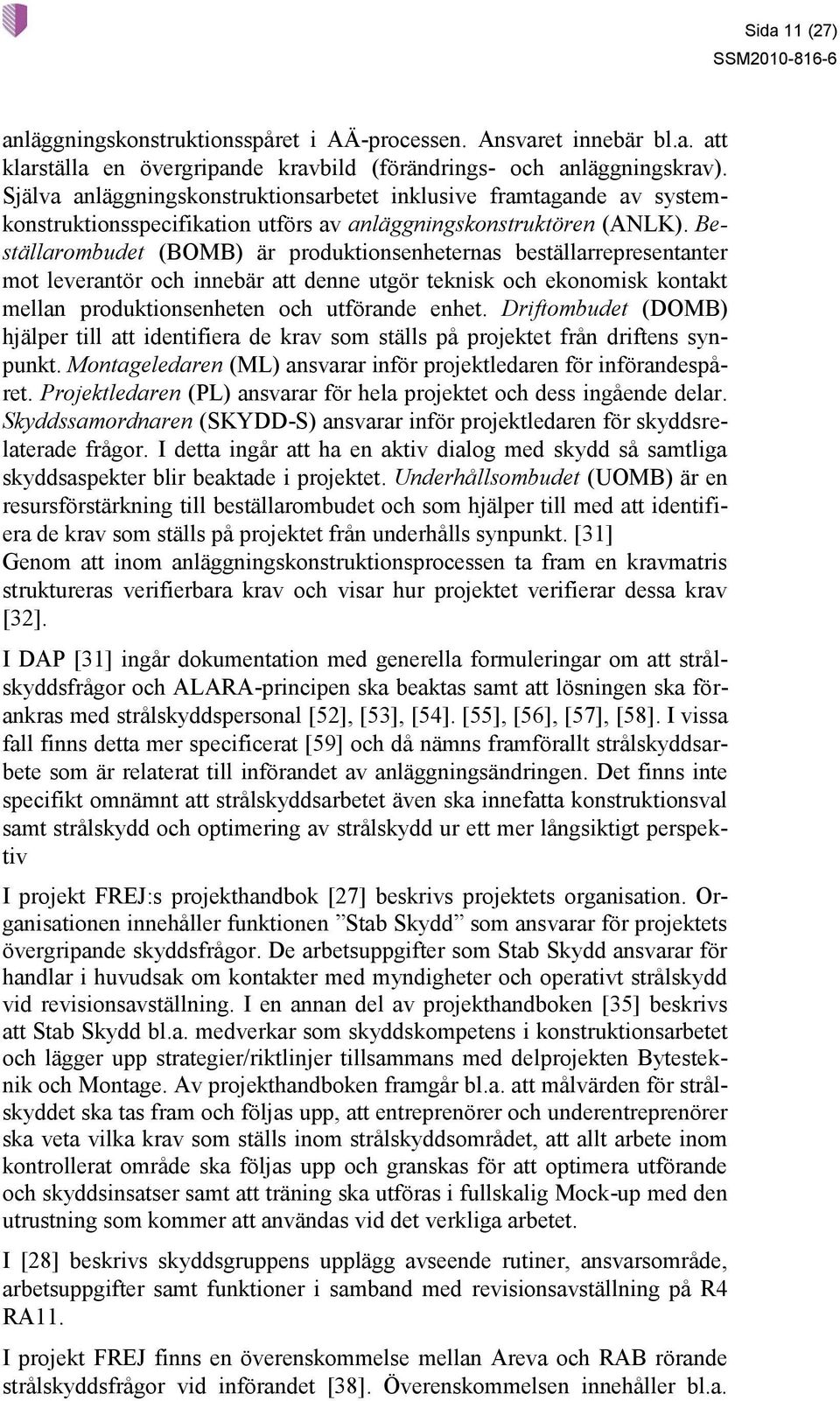 Beställarombudet (BOMB) är produktionsenheternas beställarrepresentanter mot leverantör och innebär att denne utgör teknisk och ekonomisk kontakt mellan produktionsenheten och utförande enhet.