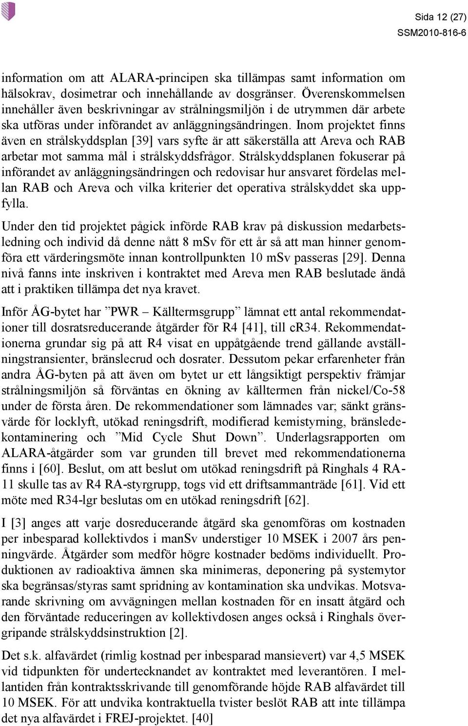 Inom projektet finns även en strålskyddsplan [39] vars syfte är att säkerställa att Areva och RAB arbetar mot samma mål i strålskyddsfrågor.