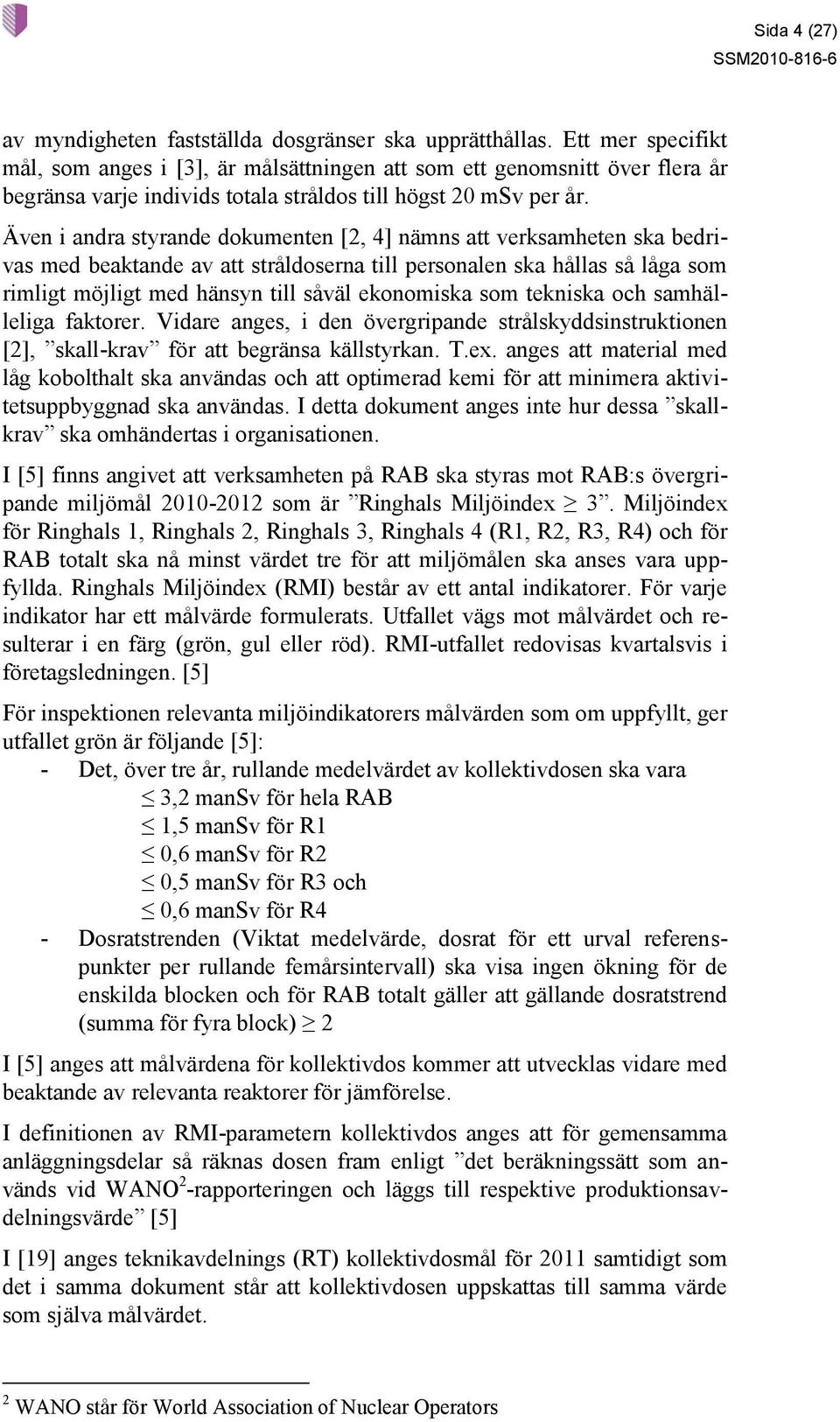 Även i andra styrande dokumenten [2, 4] nämns att verksamheten ska bedrivas med beaktande av att stråldoserna till personalen ska hållas så låga som rimligt möjligt med hänsyn till såväl ekonomiska