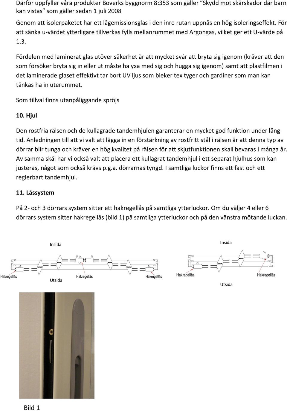 Fördelen med laminerat glas utöver säkerhet är att mycket svår att bryta sig igenom (kräver att den som försöker bryta sig in eller ut måste ha yxa med sig och hugga sig igenom) samt att plastfilmen