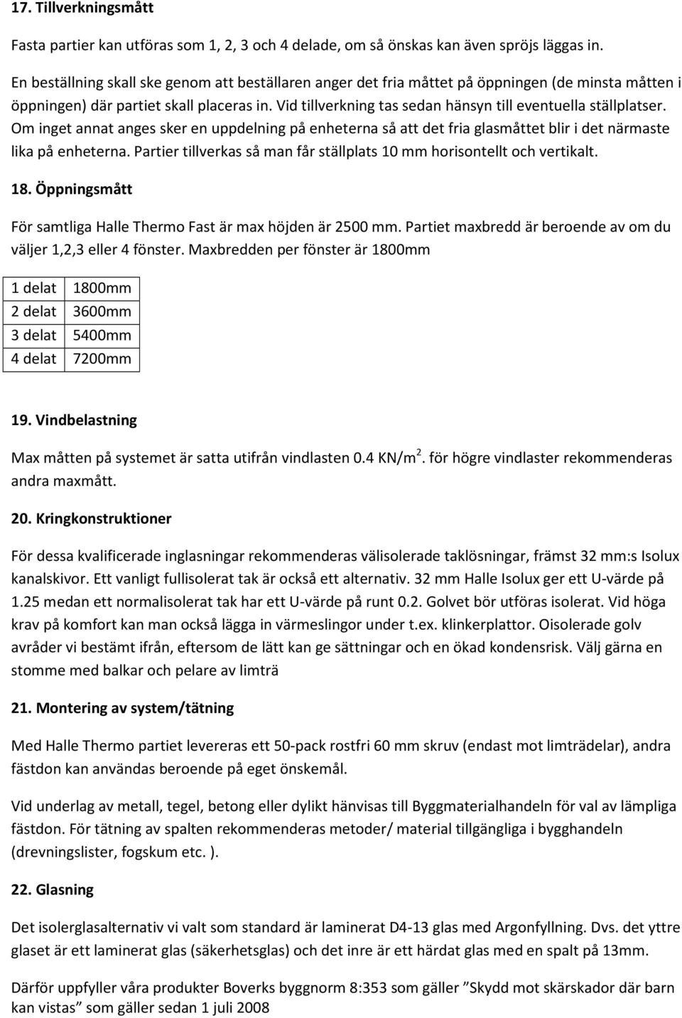 Vid tillverkning tas sedan hänsyn till eventuella ställplatser. Om inget annat anges sker en uppdelning på enheterna så att det fria glasmåttet blir i det närmaste lika på enheterna.