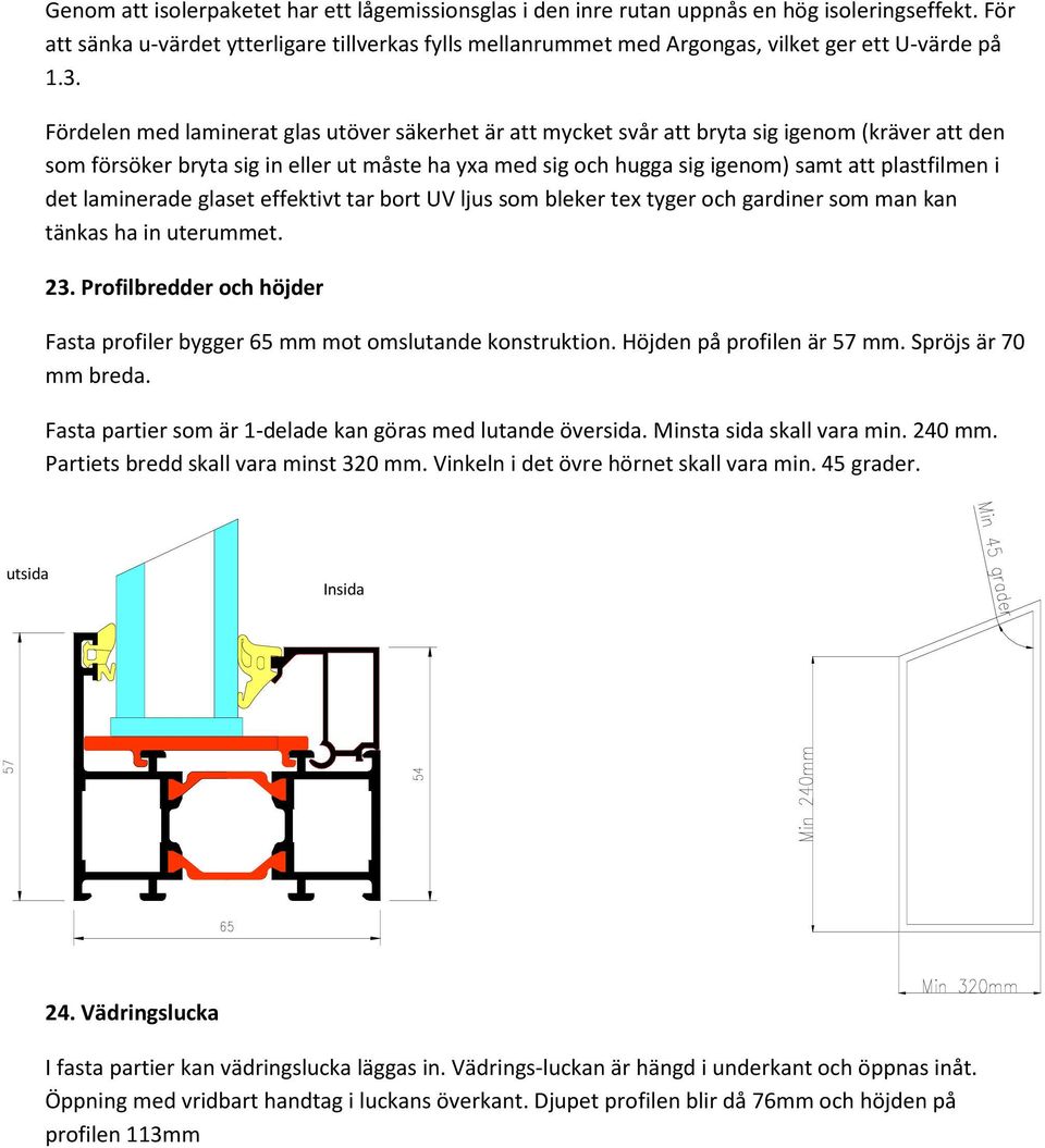 Fördelen med laminerat glas utöver säkerhet är att mycket svår att bryta sig igenom (kräver att den som försöker bryta sig in eller ut måste ha yxa med sig och hugga sig igenom) samt att plastfilmen