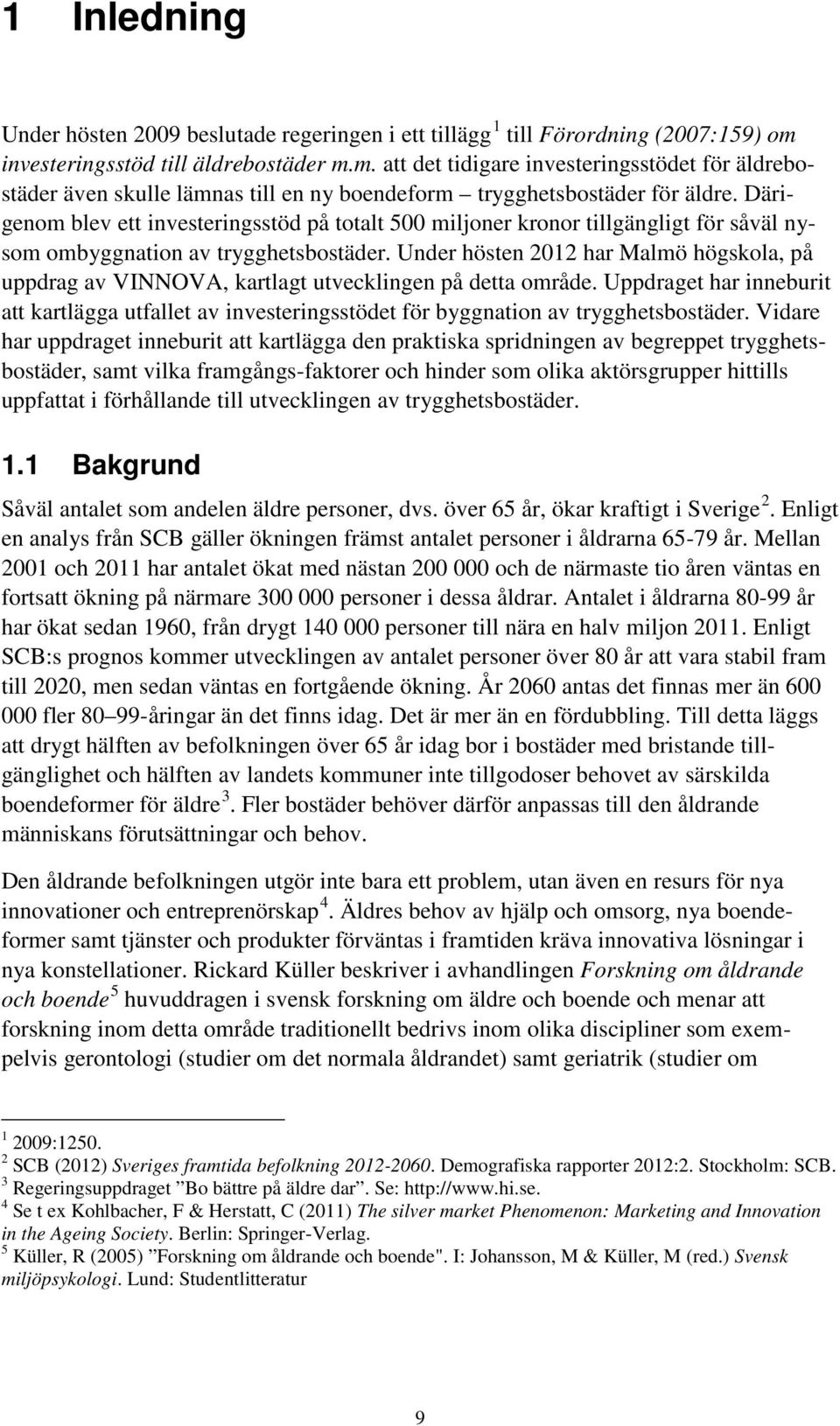 Därigenom blev ett investeringsstöd på totalt 500 miljoner kronor tillgängligt för såväl nysom ombyggnation av trygghetsbostäder.