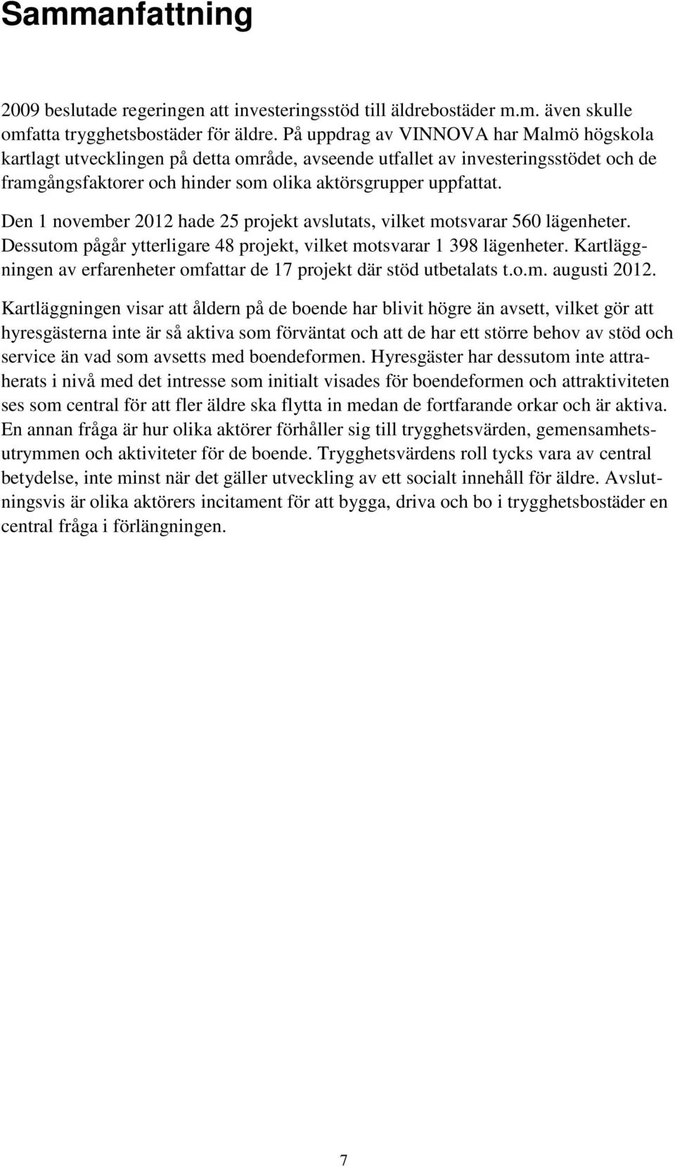 Den 1 november 2012 hade 25 projekt avslutats, vilket motsvarar 560 lägenheter. Dessutom pågår ytterligare 48 projekt, vilket motsvarar 1 398 lägenheter.