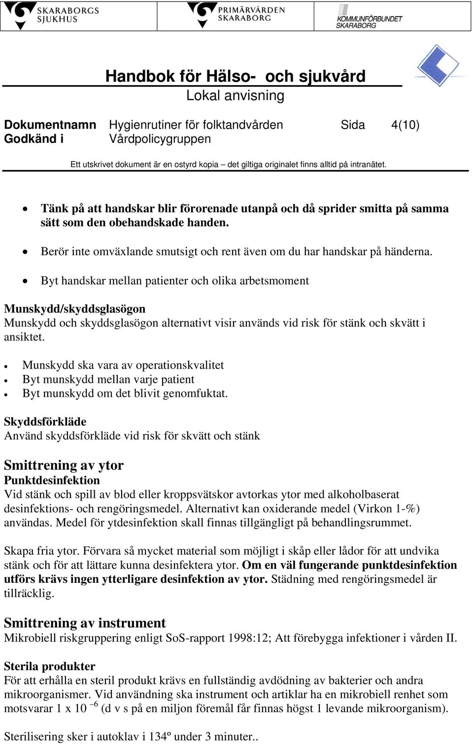 Byt handskar mellan patienter och olika arbetsmoment Munskydd/skyddsglasögon Munskydd och skyddsglasögon alternativt visir används vid risk för stänk och skvätt i ansiktet.