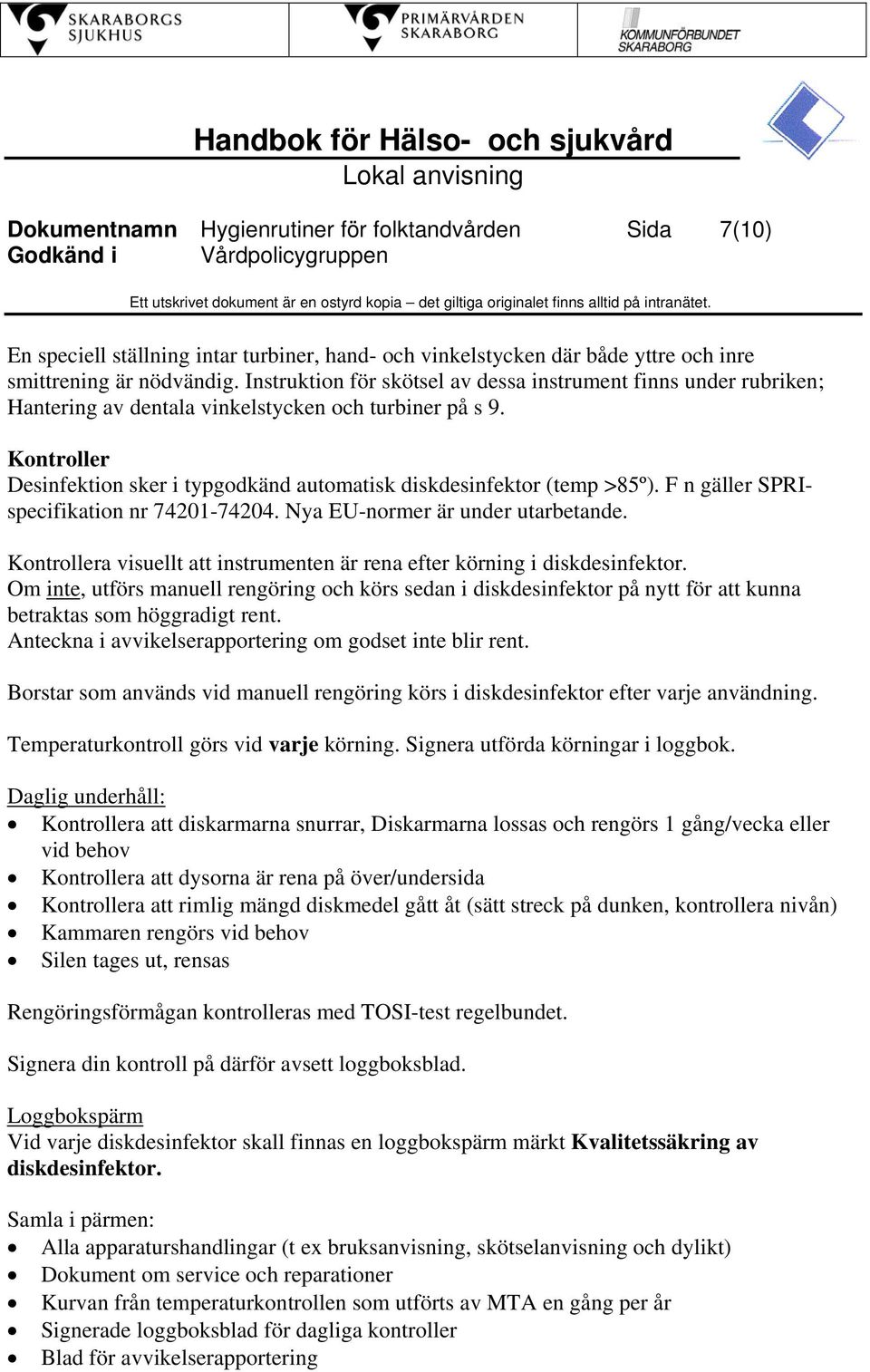 Kontroller Desinfektion sker i typgodkänd automatisk diskdesinfektor (temp >85º). F n gäller SPRIspecifikation nr 74201-74204. Nya EU-normer är under utarbetande.