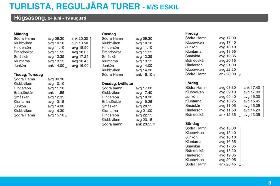 55 Småskär avg 12.35 Kluntarna avg 13.15 Junkön avg 14.00 Klubbviken avg 14.30 Södra Hamn avg 15.10 Onsdag Södra Hamn avg 09.30 Klubbviken avg 10.10 Hindersön avg 11.10 Brändöskär avg 11.
