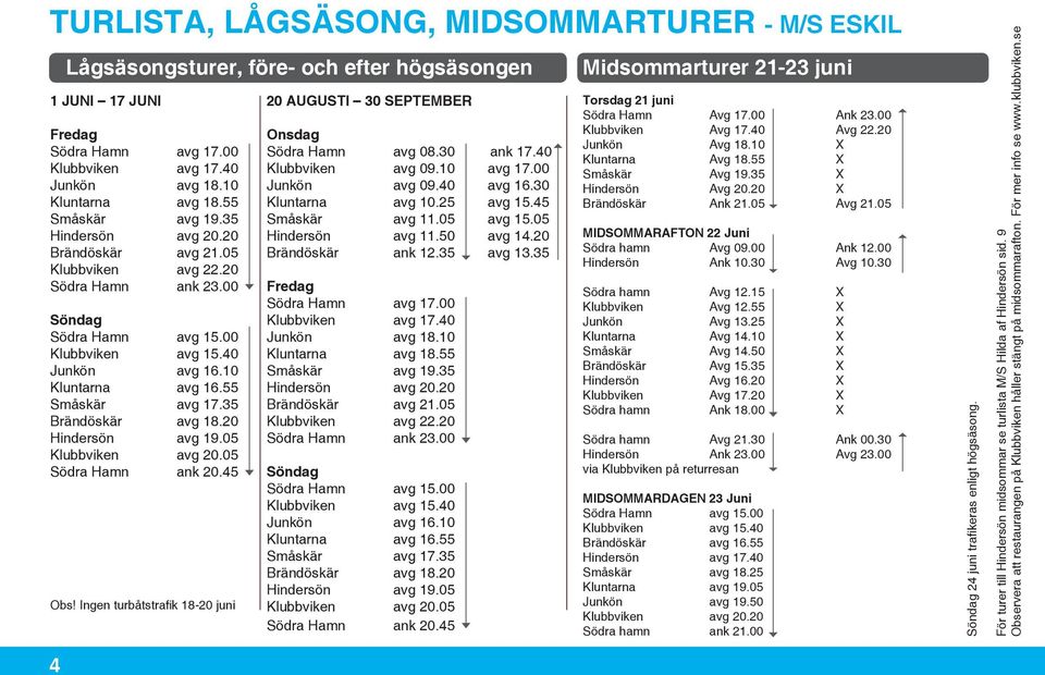 55 Småskär avg 17.35 Brändöskär avg 18.20 Hindersön avg 19.05 Klubbviken avg 20.05 Södra Hamn ank 20.45 Obs! Ingen turbåtstrafik 18-20 juni 20 AUGUSTI 30 SEPTEMBER Onsdag Södra Hamn avg 08.30 ank 17.