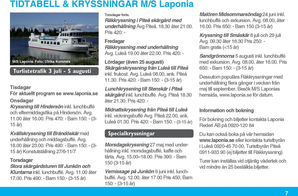 lunchbuffé. Avg. 11.00 åter 17.00. Pris 490: - Barn 150:- (3-15 år) Torsdagar forts. Räkkryssning i Piteå skärgård med underhållning Avg Piteå. 18.30 åter 21.00. Pris 420: - Fredagar Räkkryssning med underhållning Avg.