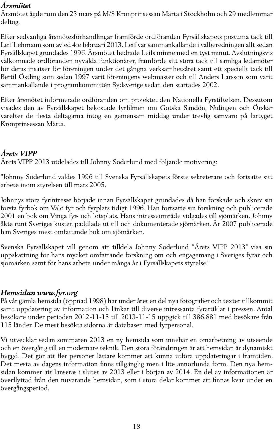 Leif var sammankallande i valberedningen allt sedan Fyrsällskapet grundades 1996. Årsmötet hedrade Leifs minne med en tyst minut.