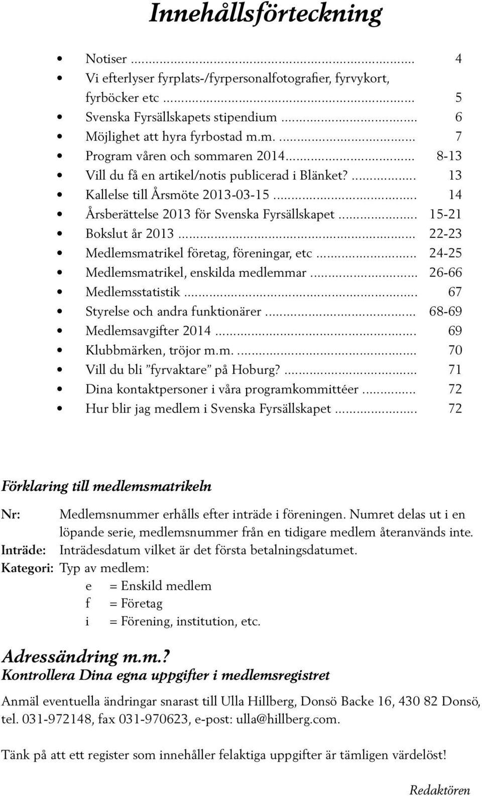 .. Medlemsmatrikel, enskilda medlemmar... Medlemsstatistik... Styrelse och andra funktionärer... Medlemsavgifter 2014... Klubbmärken, tröjor m.m.... Vill du bli fyrvaktare på Hoburg?