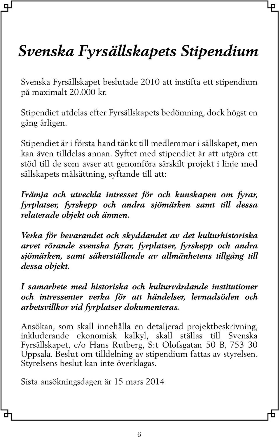 Syftet med stipendiet är att utgöra ett stöd till de som avser att genomföra särskilt projekt i linje med sällskapets målsättning, syftande till att: Främja och utveckla intresset för och kunskapen