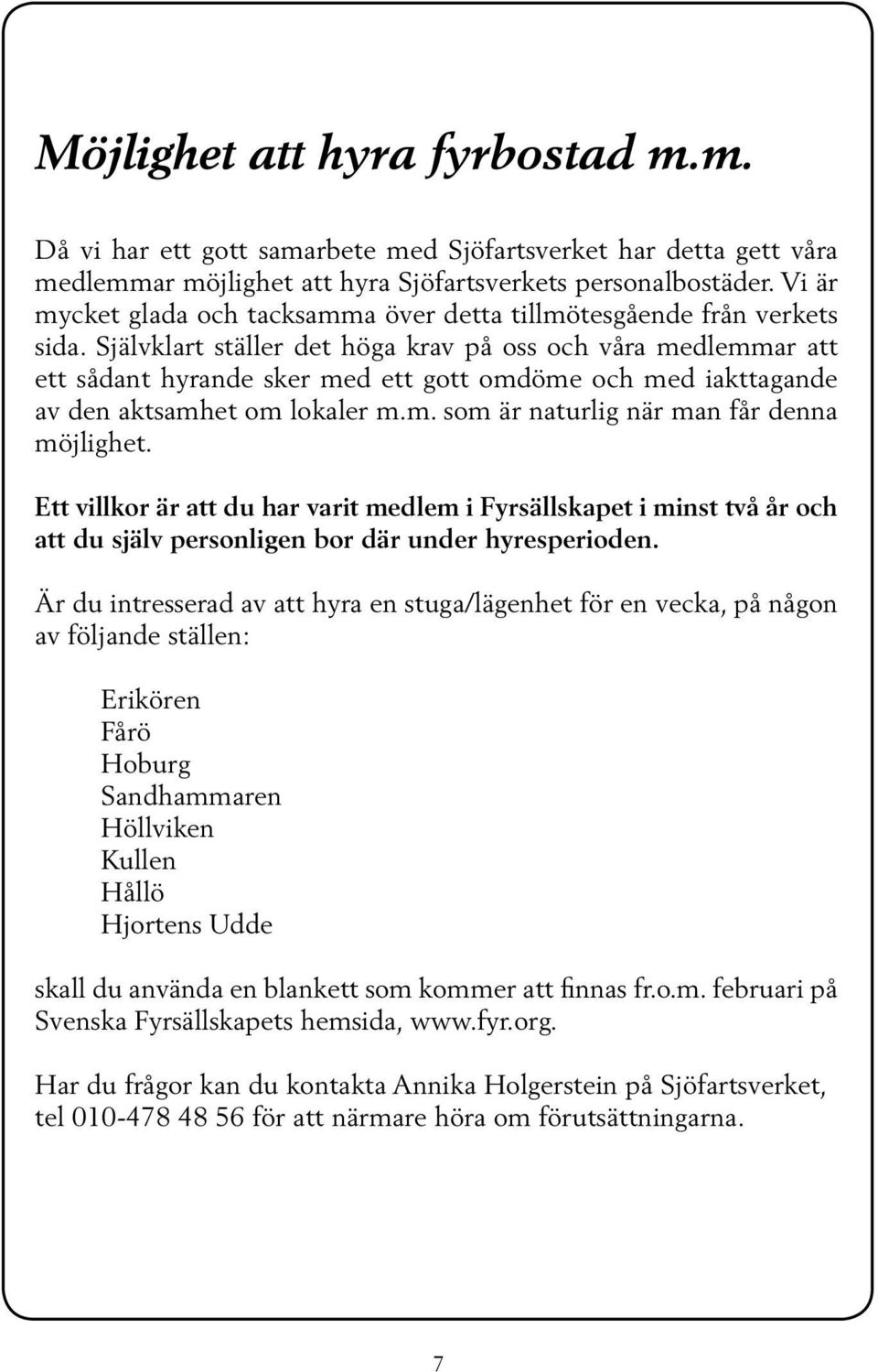 Självklart ställer det höga krav på oss och våra medlemmar att ett sådant hyrande sker med ett gott omdöme och med iakttagande av den aktsamhet om lokaler m.m. som är naturlig när man får denna möjlighet.