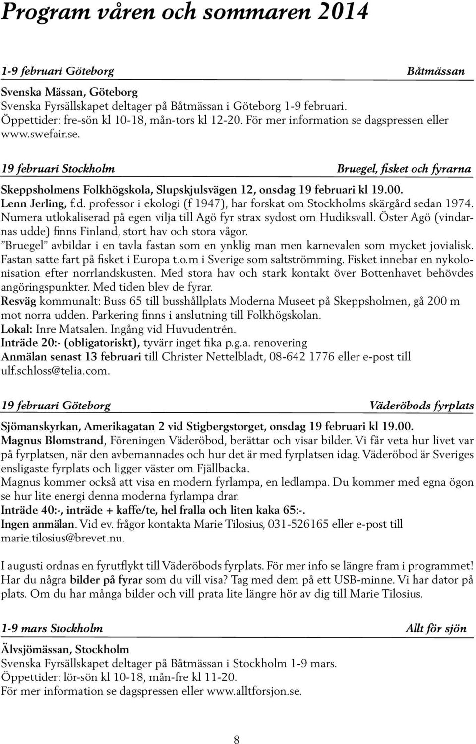 00. Lenn Jerling, f.d. professor i ekologi (f 1947), har forskat om Stockholms skärgård sedan 1974. Numera utlokaliserad på egen vilja till Agö fyr strax sydost om Hudiksvall.