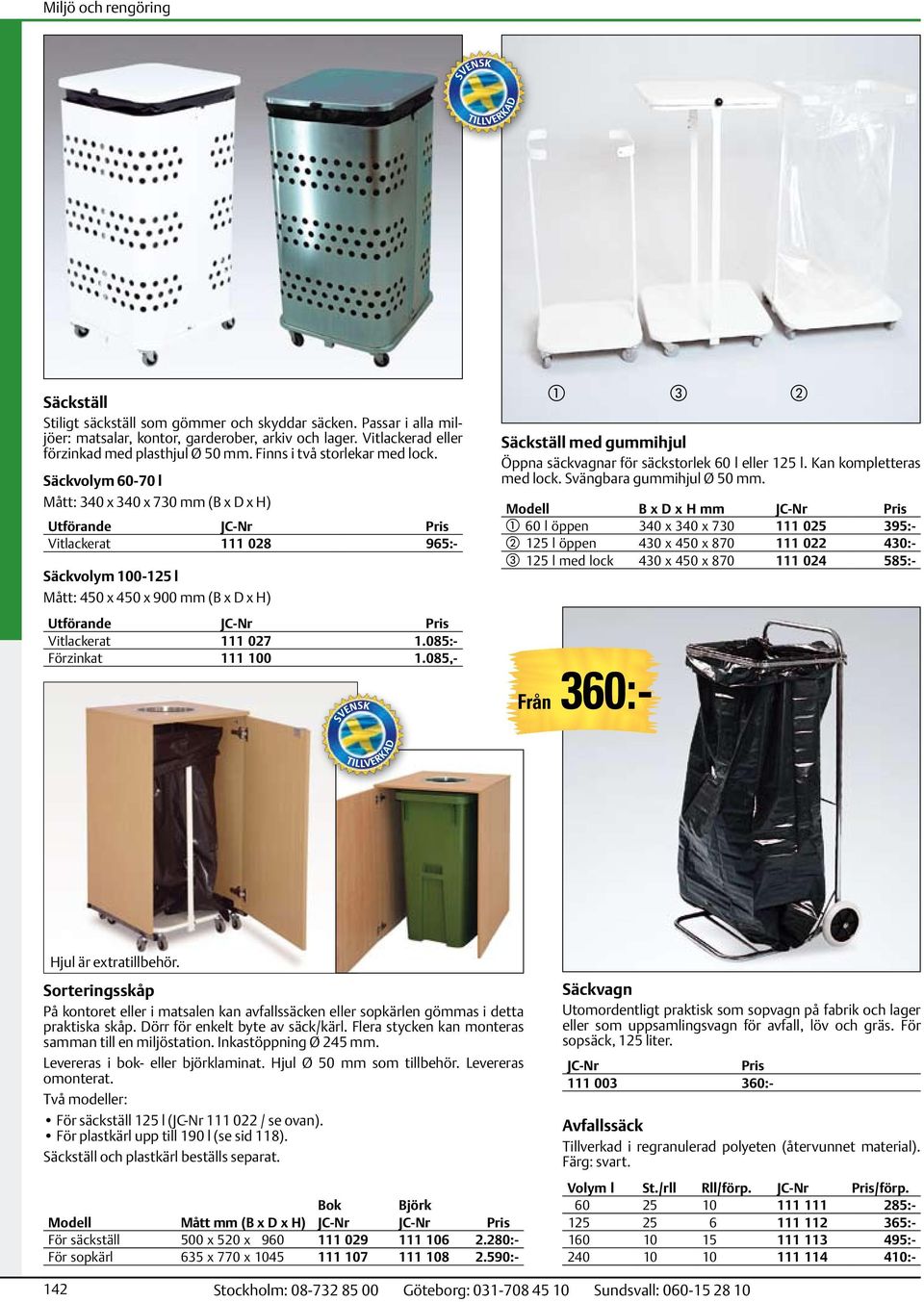 Säckvolym 60-70 l Mått: 340 x 340 x 730 mm (B x D x H) Utförande Vitlackerat 111 028 965:- Säckvolym 100-125 l Mått: 450 x 450 x 900 mm (B x D x H) Utförande Vitlackerat 111 027 1.