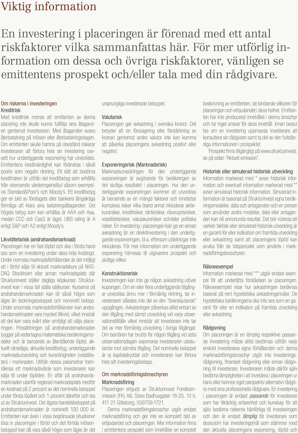 Om riskerna i investeringen Kreditrisk Med kreditrisk menas att emittenten av denna placering inte skulle kunna fullfölja sina åtaganden gentemot investeraren.