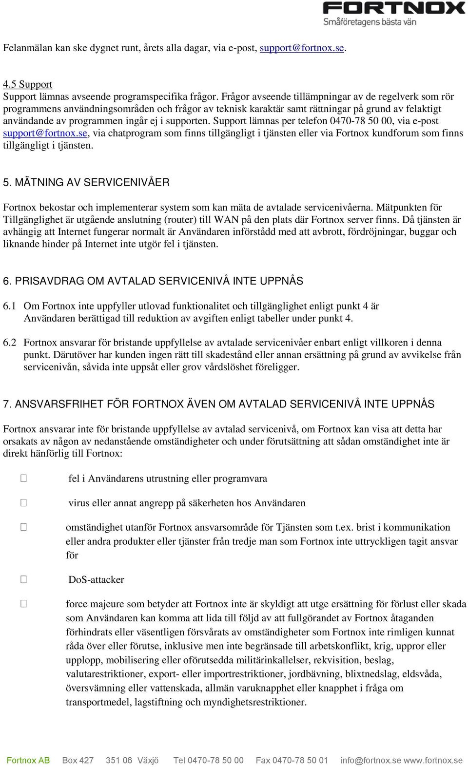 Support lämnas per telefon 0470-78 50 00, via e-post support@fortnox.se, via chatprogram som finns tillgängligt i tjänsten eller via Fortnox kundforum som finns tillgängligt i tjänsten. 5. MÄTNING AV SERVICENIVÅER Fortnox bekostar och implementerar system som kan mäta de avtalade servicenivåerna.