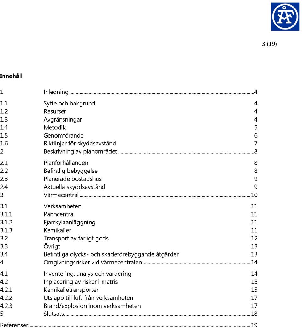 1.3 Kemikalier 11 3.2 Transport av farligt gods 12 3.3 Övrigt 13 3.4 Befintliga olycks- och skadeförebyggande åtgärder 13 4 Omgivningsrisker vid värmecentralen... 14 4.