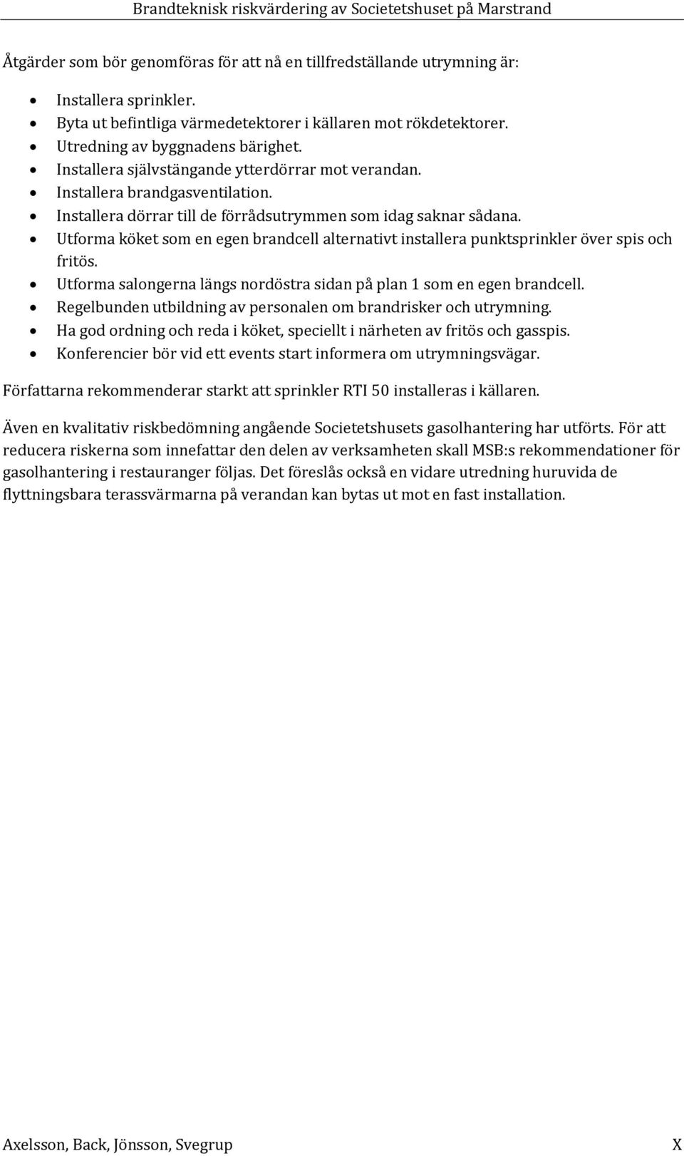 Utforma köket som en egen brandcell alternativt installera punktsprinkler över spis och fritös. Utforma salongerna längs nordöstra sidan på plan 1 som en egen brandcell.