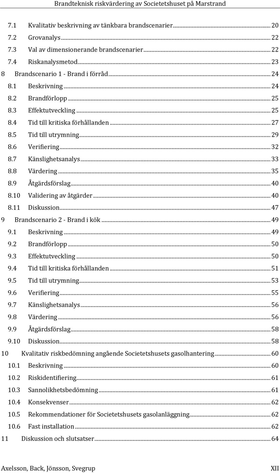 8 Värdering... 35 8.9 Åtgärdsförslag... 40 8.10 Validering av åtgärder... 40 8.11 Diskussion... 47 9 Brandscenario 2 - Brand i kök... 49 9.1 Beskrivning... 49 9.2 Brandförlopp... 50 9.