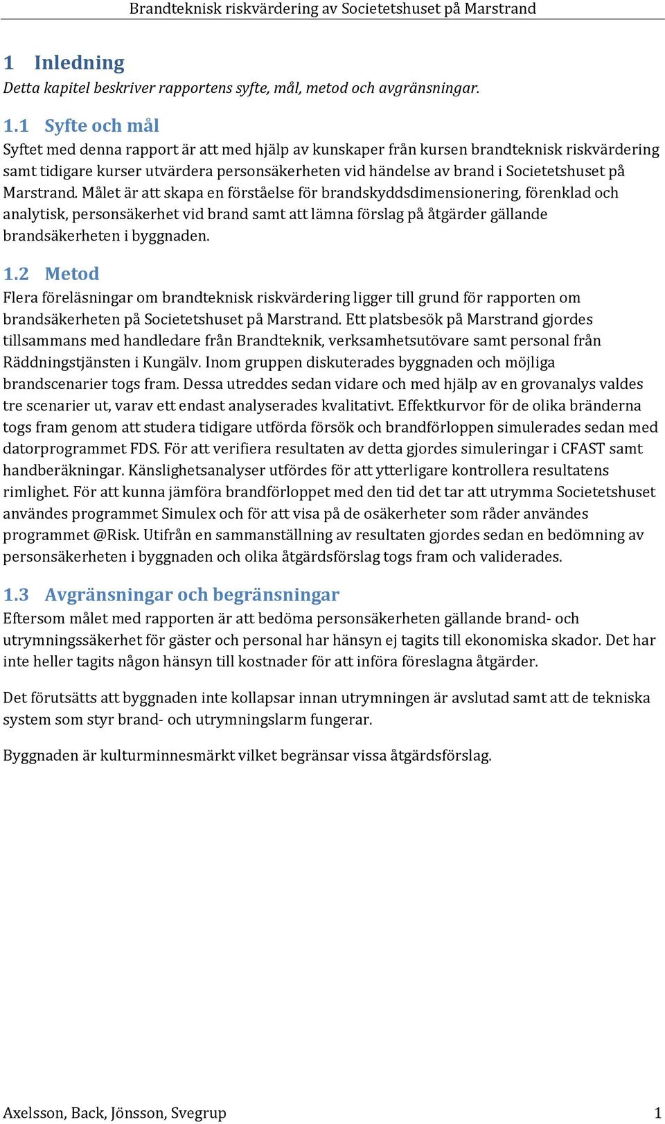 Marstrand. Målet är att skapa en förståelse för brandskyddsdimensionering, förenklad och analytisk, personsäkerhet vid brand samt att lämna förslag på åtgärder gällande brandsäkerheten i byggnaden. 1.