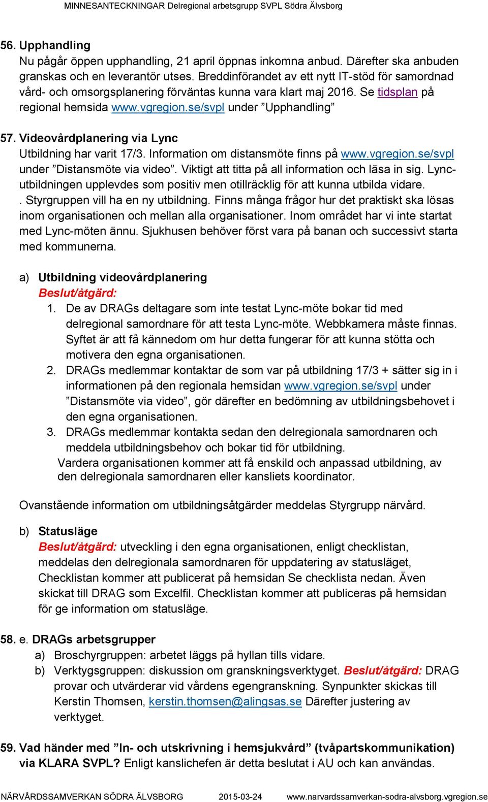 Videovårdplanering via Lync Utbildning har varit /3. Information om distansmöte finns på www.vgregion.se/svpl under Distansmöte via video. Viktigt att titta på all information och läsa in sig.