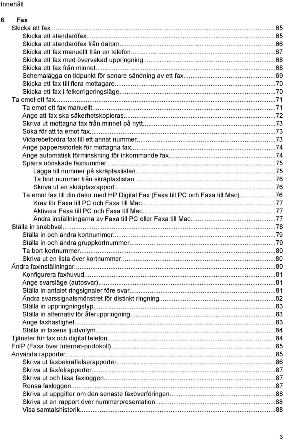 ..71 Ta emot ett fax manuellt...71 Ange att fax ska säkerhetskopieras...72 Skriva ut mottagna fax från minnet på nytt...73 Söka för att ta emot fax...73 Vidarebefordra fax till ett annat nummer.