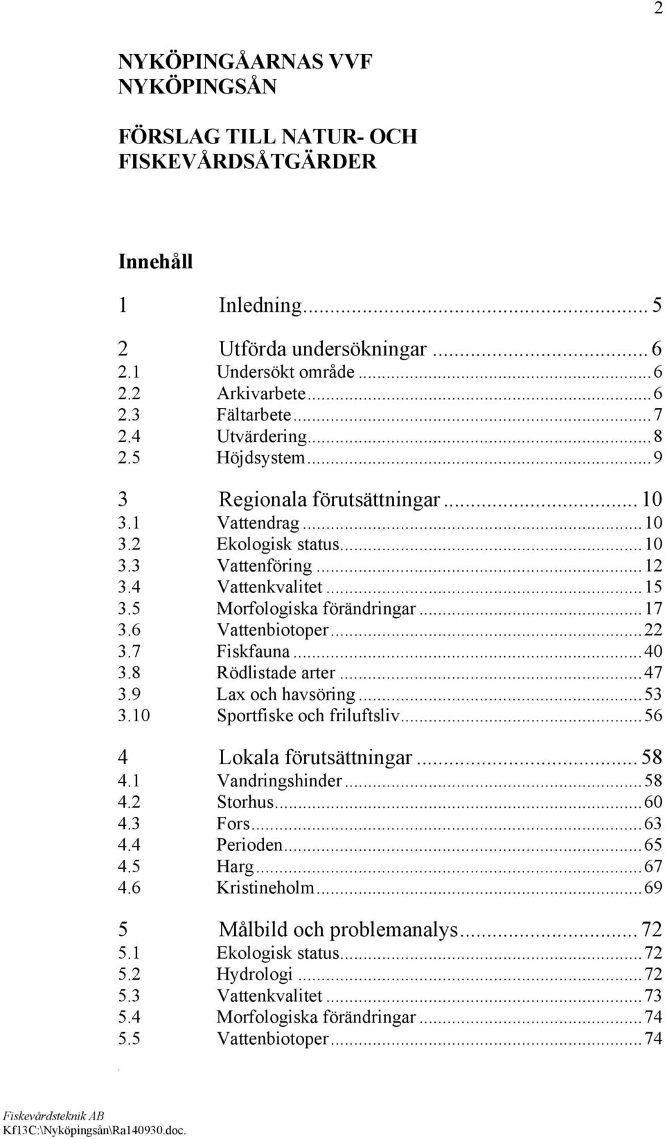 22 37 Fiskfauna 40 38 Rödlistade arter 47 39 Lax och havsöring 53 310 Sportfiske och friluftsliv 56 4 Lokala förutsättningar 58 41 Vandringshinder 58 42 Storhus 60 43 Fors 63 44 Perioden 65 45