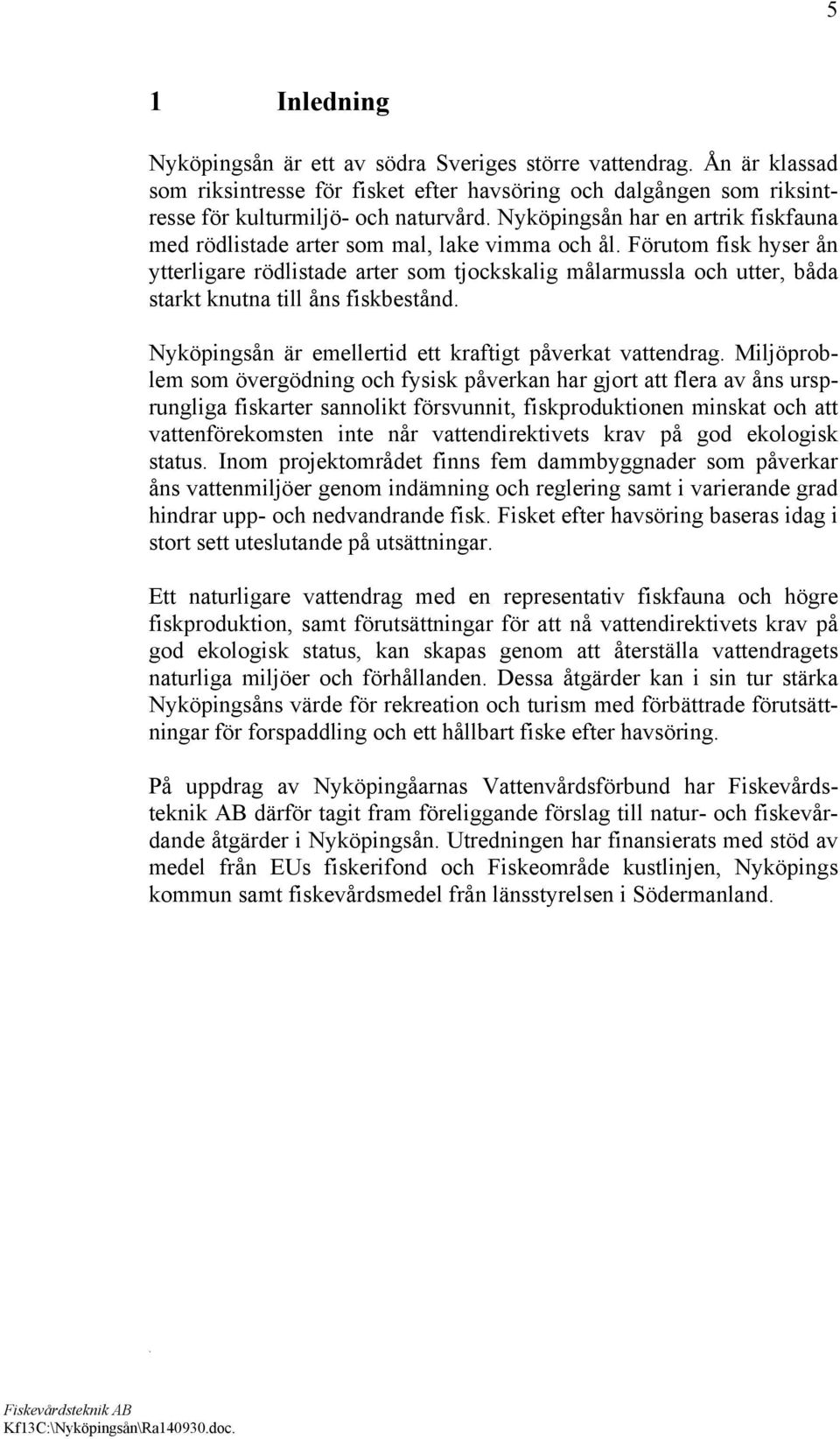 åns fiskbestånd Nyköpingsån är emellertid ett kraftigt påverkat vattendrag Miljöproblem som övergödning och fysisk påverkan har gjort att flera av åns ursprungliga fiskarter sannolikt försvunnit,