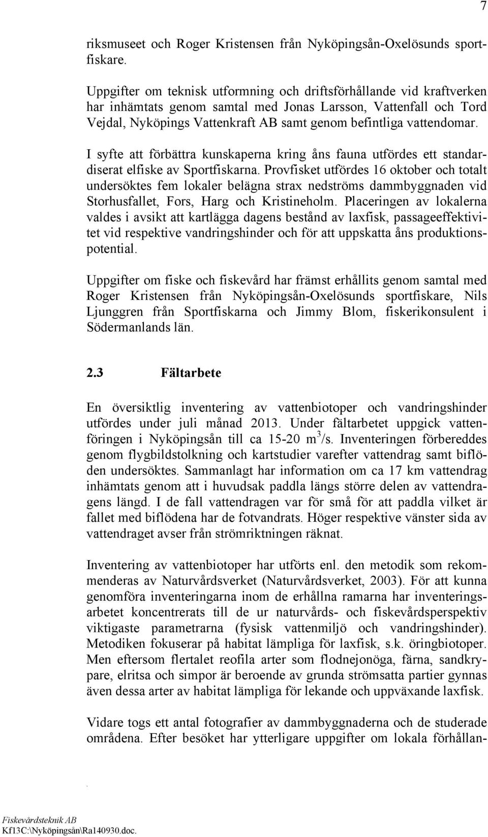 Provfisket utfördes 16 oktober och totalt undersöktes fem lokaler belägna strax nedströms dammbyggnaden vid Storhusfallet, Fors, Harg och Kristineholm Placeringen av lokalerna valdes i avsikt att