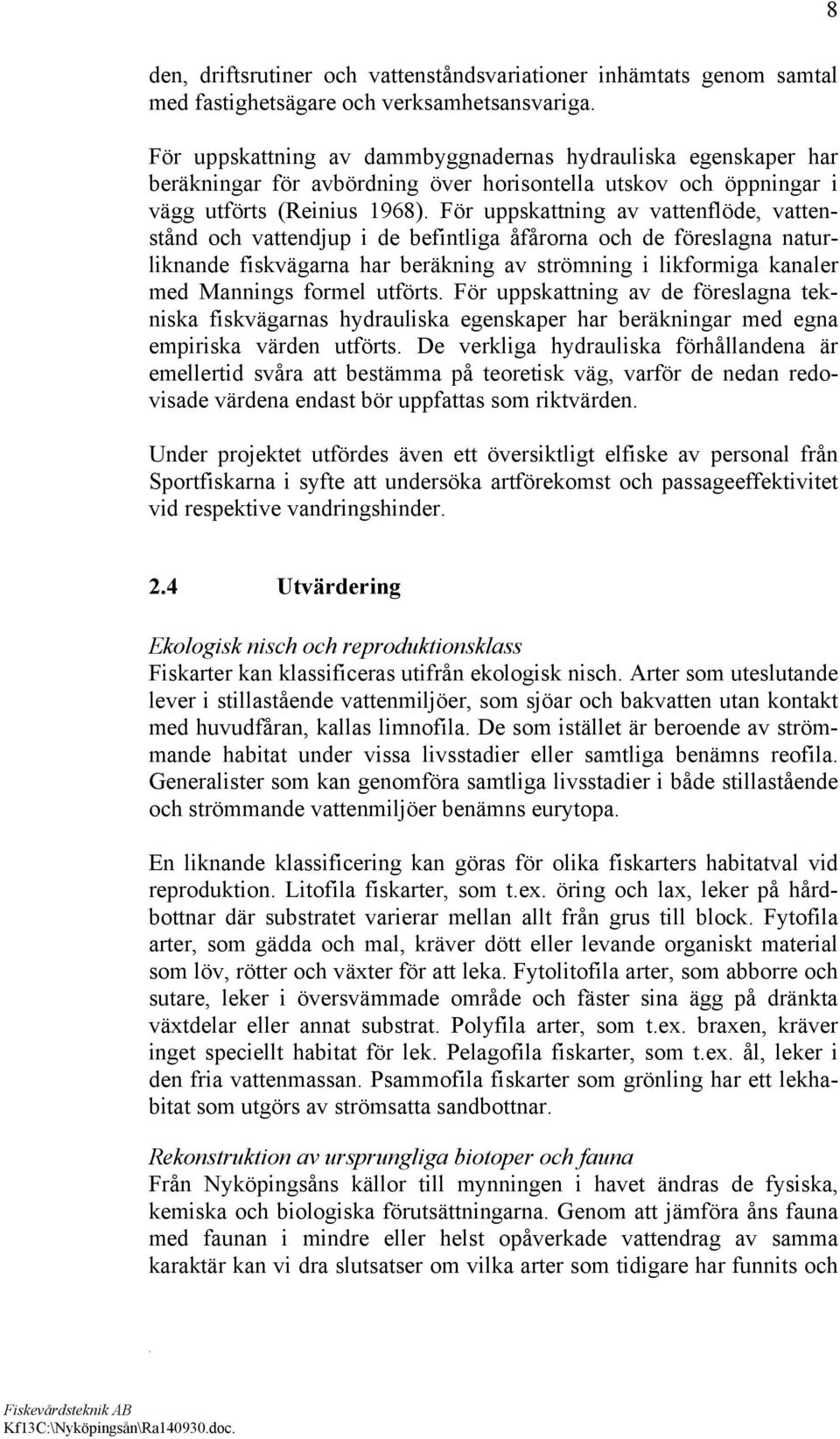 fiskvägarna har beräkning av strömning i likformiga kanaler med Mannings formel utförts För uppskattning av de föreslagna tekniska fiskvägarnas hydrauliska egenskaper har beräkningar med egna