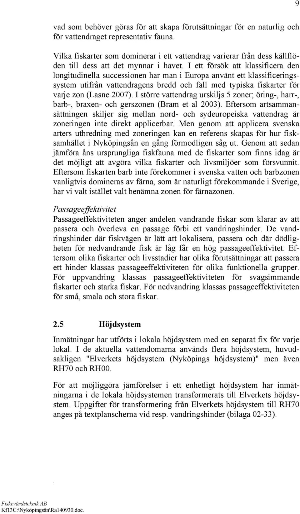 varje zon (Lasne 2007) I större vattendrag urskiljs 5 zoner; öring-, harr-, barb-, braxen- och gerszonen (Bram et al 2003) Eftersom artsammansättningen skiljer sig mellan nord- och sydeuropeiska