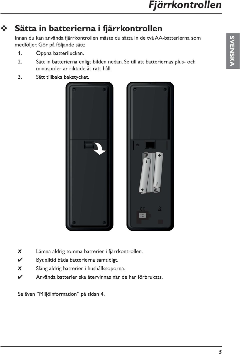 Se till att batteriernas plus- och minuspoler är riktade åt rätt håll. 3. Sätt tillbaka bakstycket.