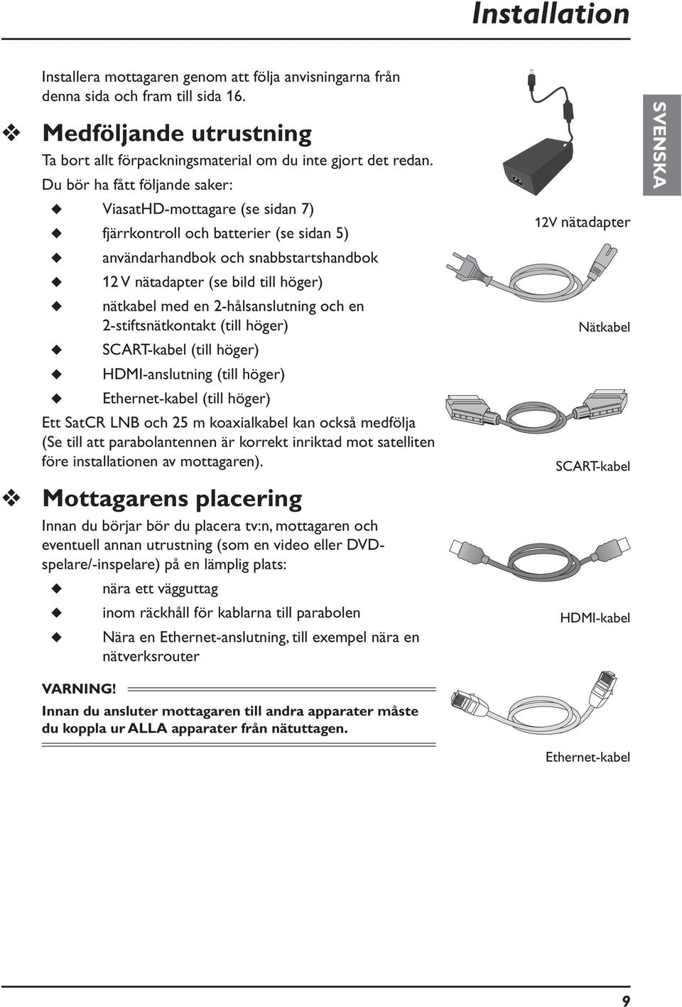 2-hålsanslutning och en 2-stiftsnätkontakt (till höger) SCART-kabel (till höger) HDMI-anslutning (till höger) Ethernet-kabel (till höger) Ett SatCR LNB och 25 m koaxialkabel kan också medfölja (Se