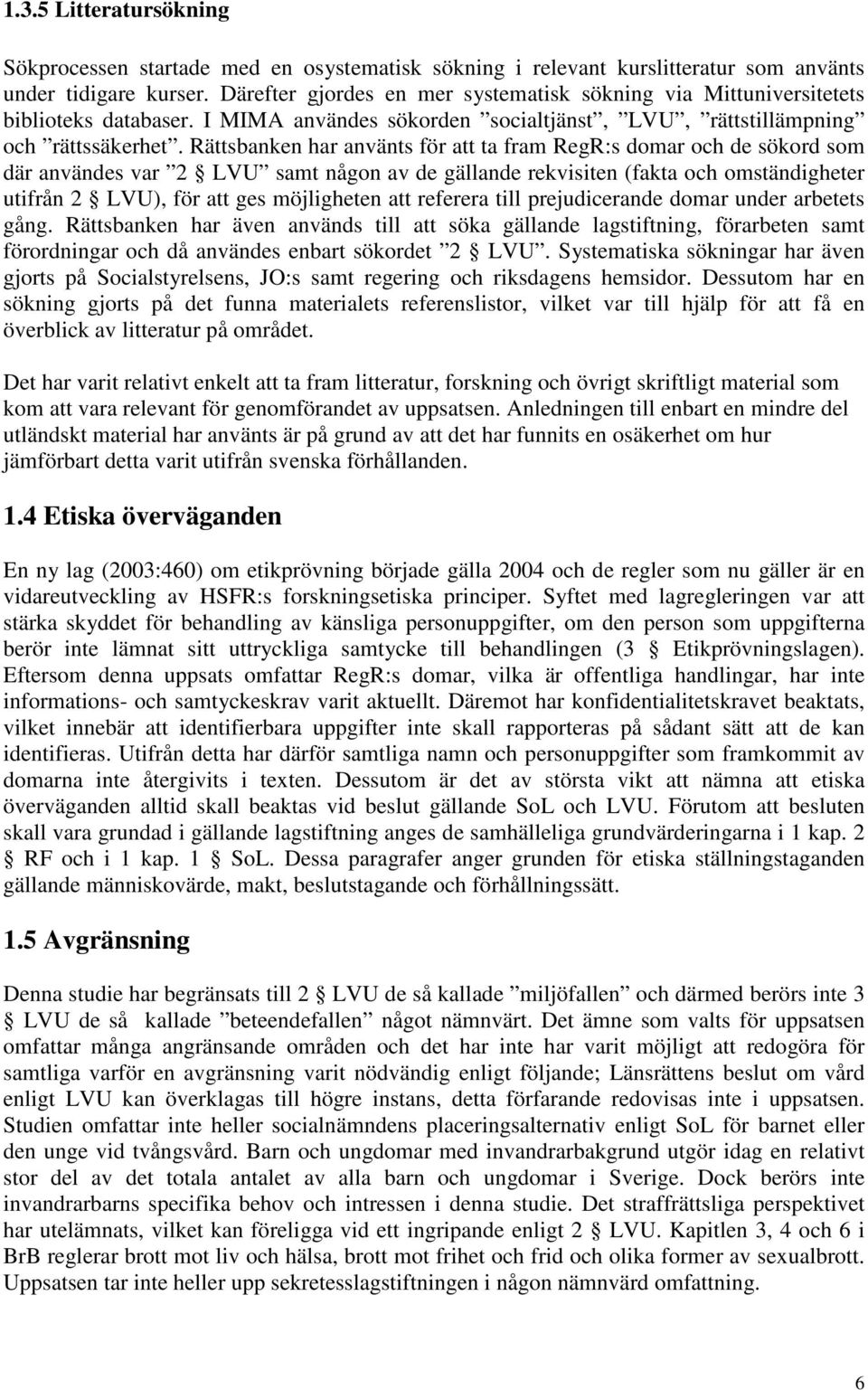 Rättsbanken har använts för att ta fram RegR:s domar och de sökord som där användes var 2 LVU samt någon av de gällande rekvisiten (fakta och omständigheter utifrån 2 LVU), för att ges möjligheten