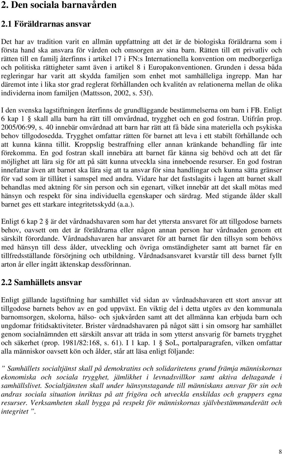 Rätten till ett privatliv och rätten till en familj återfinns i artikel 17 i FN:s Internationella konvention om medborgerliga och politiska rättigheter samt även i artikel 8 i Europakonventionen.